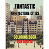 Fantastic Arhitecture Cities Coloring Book: Urban Designs Relaxation and Stress Relief For Adults, Amazing and Fun Buildings Structure
