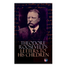 Theodore Roosevelt's Letters to His Children: Touching and Emotional Correspondence of the Former President with Alice, Theodore III, Kermit, Ethel, A