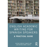 English Academic Writing for Spanish Speakers: A Practical Guide