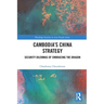 Cambodia's China Strategy: Security Dilemmas of Embracing the Dragon