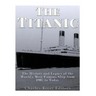 The Titanic: The History and Legacy of the World's Most Famous Ship from 1907 to Today
