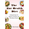 The Gut Health Diet: Healing Recipes for Digestive Disorders and Microbiome Balance
