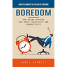 Boredom: How to Eliminate the Feeling of Boredom (How Doing Nothing Can Boost Creativity and Productivity)