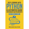 Deep Learning With Python Illustrated Guide For Beginners And Intermediates: The Future Is Here!