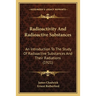 Radioactivity And Radioactive Substances: An Introduction To The Study Of Radioactive Substances And Their Radiations (1921)