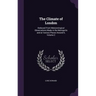 The Climate of London: Deduced From Meteorological Observations Made in the Metropolis and at Various Places Around It, Volume 2