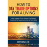 How to Day Trade Options for a Living: Trading Strategies, Tactics, Patterns, & Psychology to Consistently Pull Passive Income from the Stock Market