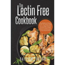 The Lectin Free Cookbook: Easy, Healthy and Yummy Lectin-Free Recipes to Help You Lose Weight, Heal Your Gut and Create a healthy, balanced and