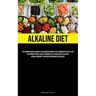 Alkaline Diet: The Comprehensive Manual For Achieving Weight Loss, Enhancing Vitality, And Restoring Optimal Health Through The Application Of Alkalin