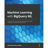 Machine Learning with BigQuery ML: Create, execute, and improve machine learning models in BigQuery using standard SQL queries