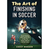 The Art of Finishing in Soccer: Soccer Finishing Drills and Secrets to Take Your Game to the Next Level