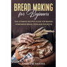 Bread Making for Beginners: The Ultimate Recipes Guide for Baking Homemade Bread, Pizza and Focaccia