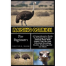 Raising Ostrich For Beginners: A Comprehensive Guide To Starting Your Own Ostrich Farm With Expert Tips On Care, Nutrition, Breeding, Health, Marketi