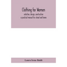 Clothing for women; selection, design, construction; a practical manual for school and home