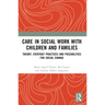 Care in Social Work with Children and Families: Theory, Everyday Practices and Possibilities for Social Change