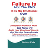 Failure Is Not The END It Is An Emotional Gym: Complete Workout Plan On How To Build Your Emotional Muscle And Burning Down Anxiety To Become Emotiona
