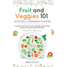 Fruit and Veggies 101 - Vegetable Companion Planting: Companion Guide On How To Grow Vegetables Using Essential, Organic & Sustainable Gardening Strat
