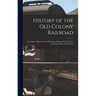 History of the Old Colony Railroad: a Complete History of the Old Colony Railroad From 1844 to the Present Time in Two Parts