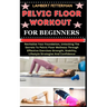 Pelvic Floor Workout for Beginners: Revitalize Your Foundation, Unlocking The Secrets To Pelvic Floor Wellness Through Effective Exercises Strength, S
