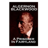 Algernon Blackwood - A Prisoner In Fairyland