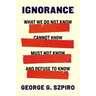 Ignorance: What We Do Not Know, Cannot Know, Must Not Know, and Refuse to Know