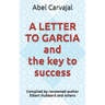 A LETTER TO GARCIA and the key to success: Compiled by renowned author Elbert Hubbard and others
