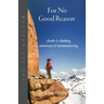 For No Good Reason: Climbs & Climbing, Mountains & Mountaineering