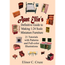 Aunt Ellie's Definitive Guide to Making 1: 24 Scale Miniature Furniture: 21 Detailed Tutorials with Patterns and Full-Color Illustrations
