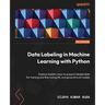 Data Labeling in Machine Learning with Python: Explore modern ways to prepare labeled data for training and fine-tuning ML and generative AI models