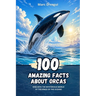 100 Amazing Facts about Orcas: Dive into the Mysterious World of the Kings of the Oceans