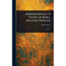 Andersonville: A Story of Rebel Military Prisons