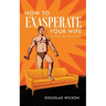 How to Exasperate Your Wife and Other Short Essays for Men