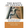 The Roots of Violence: Why Humans Are Not By Nature Violent