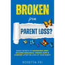 Broken From Parent Loss?: Simple Secrets Of Navigating Grief, Building Resilience, Finding Hope & Comfort After The Loss Of Your Parent