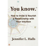 You know.: How to Invite & Nourish a Relationship with Your Intuition