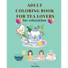 Adult Coloring Book for Tea Lovers: for relaxation