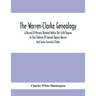 The Warren-Clarke Genealogy; A Record Of Persons Related Within The Sixth Degree To The Children Of Samuel Dennis Warren And Susan Cornelia Clarke
