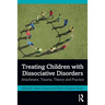 Treating Children with Dissociative Disorders: Attachment, Trauma, Theory and Practice