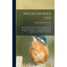 Michigan Bird Life: A List of All the Bird Species Known to Occur in the State Together With an Outline of Their Classification and an Acc