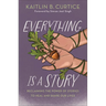 Everything Is a Story: Reclaiming the Power of Stories to Heal and Shape Our Lives