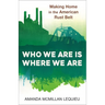 Who We Are Is Where We Are: Making Home in the American Rust Belt