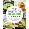 The Gastritis Healing Cookbook: 125+ Delicious, Gastritis-Friendly Recipes to Soothe and Heal Your Stomach