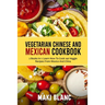 Vegetarian Chinese And Mexican Cookbook: 2 Books In 1: Learn How To Cook 140 Veggie Recipes From Mexico And China