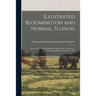 Illustrated Bloomington and Normal, Illinois; Views of the Public Buildings, Business Houses, Residences, Prominent Citizens, Parks, Etc. 1896