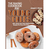 The Baking CookBook for Young Chefs: 250+ Sweet And Tasty Baking Delights Recipes For Every Occasion