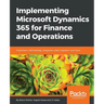 Implementing Microsoft Dynamics 365 for Finance and Operations: Implement methodology, integration, data migration, and more