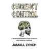Currency Control: A Money Management Guide to Wealth and Financial Freedom: A money management guide to wealth and financial freedom