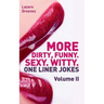 More! Dirty, Funny. Sexy. Witty. One liner jokes: The Second Volume with the best dirty one liners to practice oral sex at home or at the office.