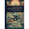 The Holy Bible Containing the Old & New Testaments...