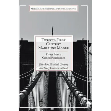 Twenty-First Century Marianne Moore: Essays from a Critical Renaissance